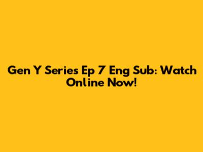 Gen Y Series Ep 7 Eng Sub: Watch Online Now!