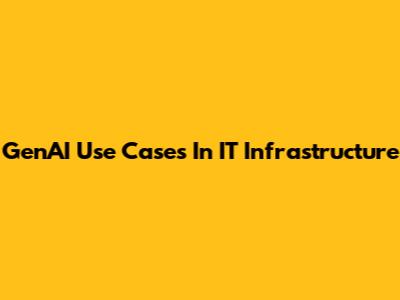 GenAI Use Cases In IT Infrastructure