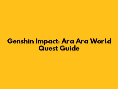 Genshin Impact: Ara Ara World Quest Guide