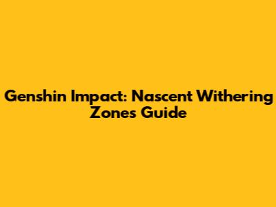 Genshin Impact: Nascent Withering Zones Guide