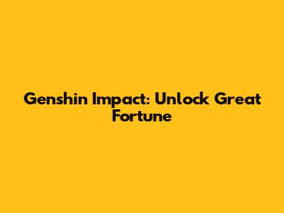 Genshin Impact: Unlock Great Fortune