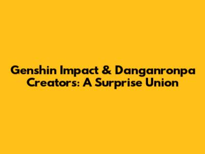Genshin Impact & Danganronpa Creators: A Surprise Union