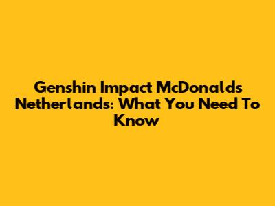 Genshin Impact McDonald's Netherlands: What You Need To Know