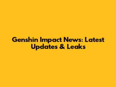 Genshin Impact News: Latest Updates & Leaks
