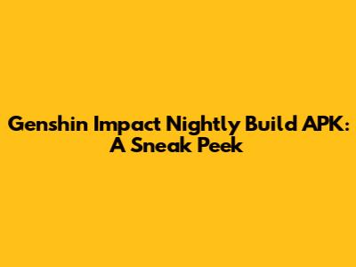 Genshin Impact Nightly Build APK: A Sneak Peek