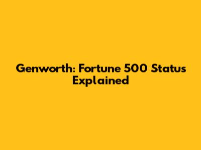 Genworth: Fortune 500 Status Explained