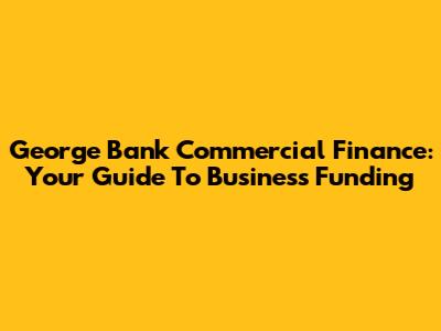 George Bank Commercial Finance: Your Guide To Business Funding