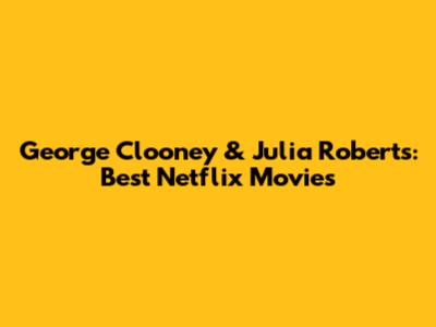 George Clooney & Julia Roberts: Best Netflix Movies