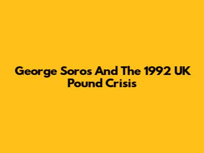 George Soros And The 1992 UK Pound Crisis