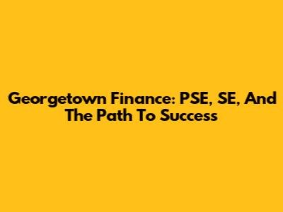 Georgetown Finance: PSE, SE, And The Path To Success
