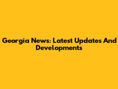 Georgia News: Latest Updates And Developments