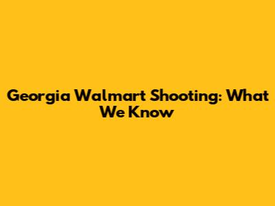 Georgia Walmart Shooting: What We Know