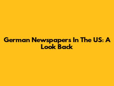 German Newspapers In The US: A Look Back