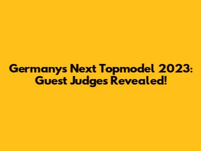 Germany's Next Topmodel 2023: Guest Judges Revealed!