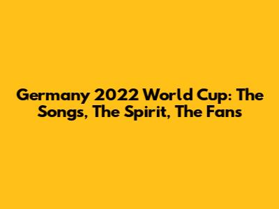 Germany 2022 World Cup: The Songs, The Spirit, The Fans