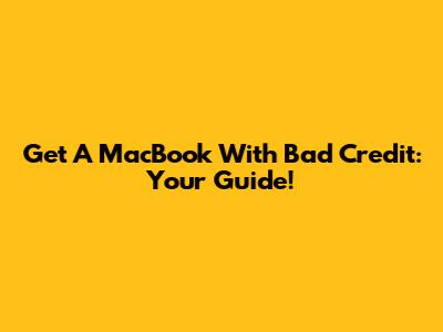 Get A MacBook With Bad Credit: Your Guide!