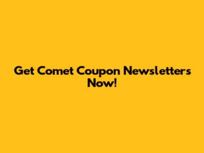 Get Comet Coupon Newsletters Now!