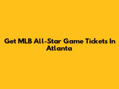 Get MLB All-Star Game Tickets In Atlanta