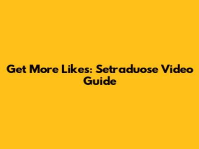Get More Likes: Setraduose Video Guide