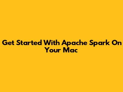 Get Started With Apache Spark On Your Mac