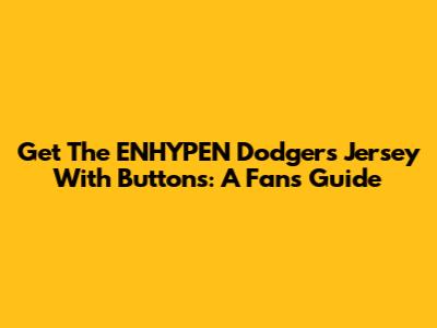 Get The ENHYPEN Dodgers Jersey With Buttons: A Fan's Guide