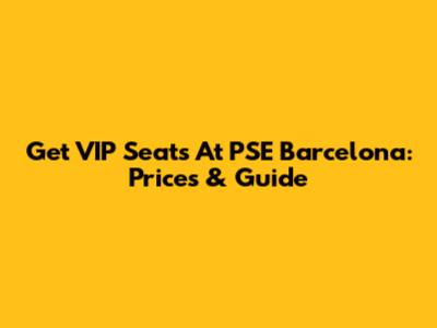 Get VIP Seats At PSE Barcelona: Prices & Guide