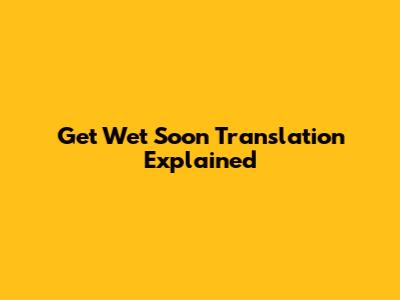 Get Wet Soon Translation Explained