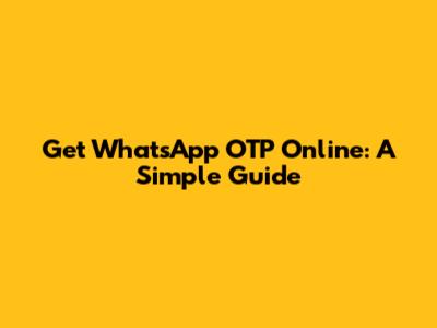 Get WhatsApp OTP Online: A Simple Guide
