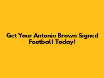 Get Your Antonio Brown Signed Football Today!