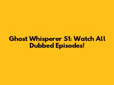 Ghost Whisperer S1: Watch All Dubbed Episodes!