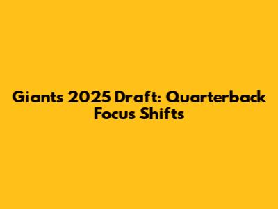 Giants' 2025 Draft: Quarterback Focus Shifts