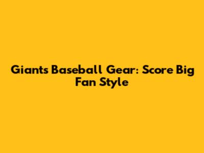 Giants Baseball Gear: Score Big Fan Style