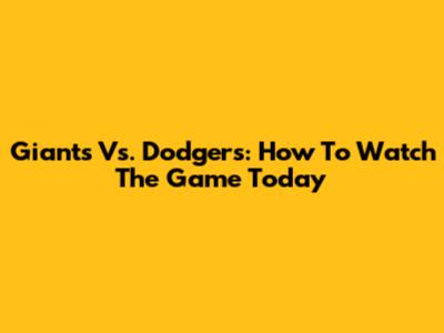 Giants Vs. Dodgers: How To Watch The Game Today