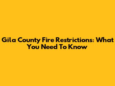 Gila County Fire Restrictions: What You Need To Know
