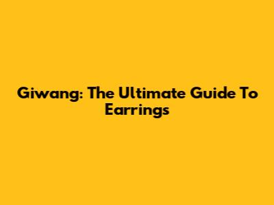 Giwang: The Ultimate Guide To Earrings