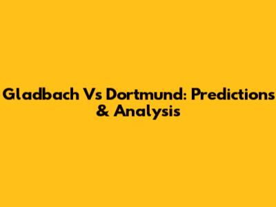 Gladbach Vs Dortmund: Predictions & Analysis