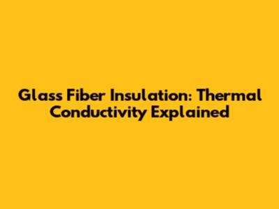 Glass Fiber Insulation: Thermal Conductivity Explained