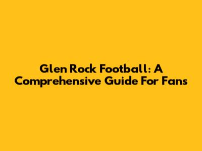Glen Rock Football: A Comprehensive Guide For Fans