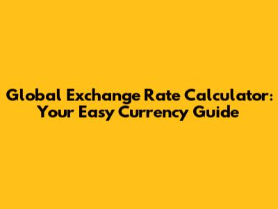 Global Exchange Rate Calculator: Your Easy Currency Guide
