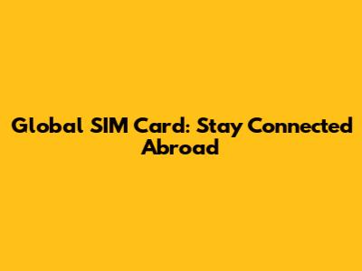 Global SIM Card: Stay Connected Abroad