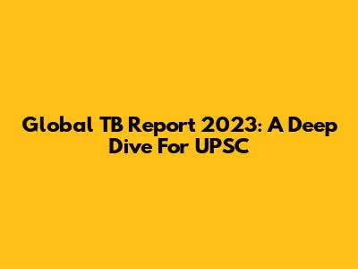 Global TB Report 2023: A Deep Dive For UPSC