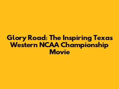 Glory Road: The Inspiring Texas Western NCAA Championship Movie