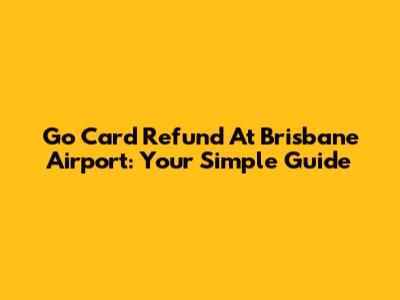 Go Card Refund At Brisbane Airport: Your Simple Guide