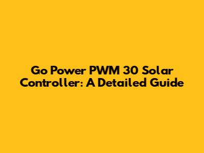 Go Power PWM 30 Solar Controller: A Detailed Guide