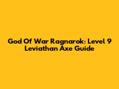 God Of War Ragnarok: Level 9 Leviathan Axe Guide
