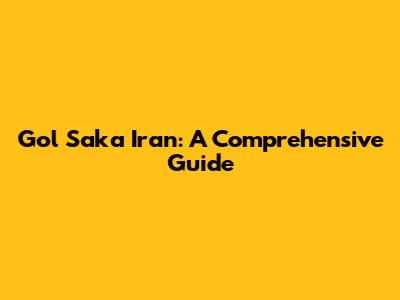 Gol Saka Iran: A Comprehensive Guide