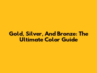Gold, Silver, And Bronze: The Ultimate Color Guide