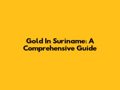Gold In Suriname: A Comprehensive Guide