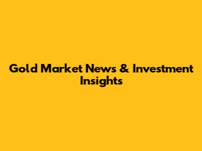 Gold Market News & Investment Insights
