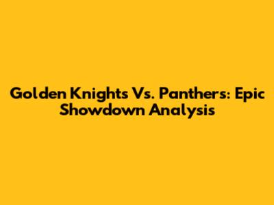 Golden Knights Vs. Panthers: Epic Showdown Analysis